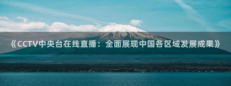 说球帝nba直播在线观看免费说球帝：《CCTV中央台在线直播：全面展现中国各区域发展成果》