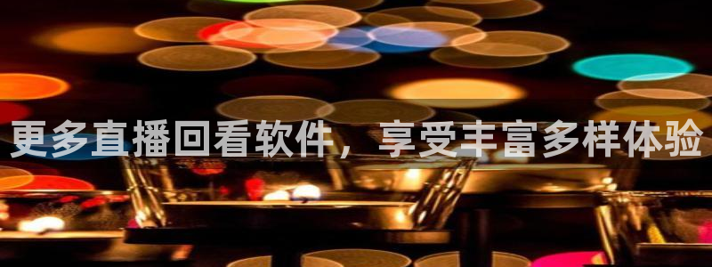 说球帝五大联赛直播免费观看：更多直播回看软件，享受丰富多样体验